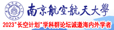 我想看美女日逼视频南京航空航天大学2023“长空计划”学科群论坛诚邀海内外学者